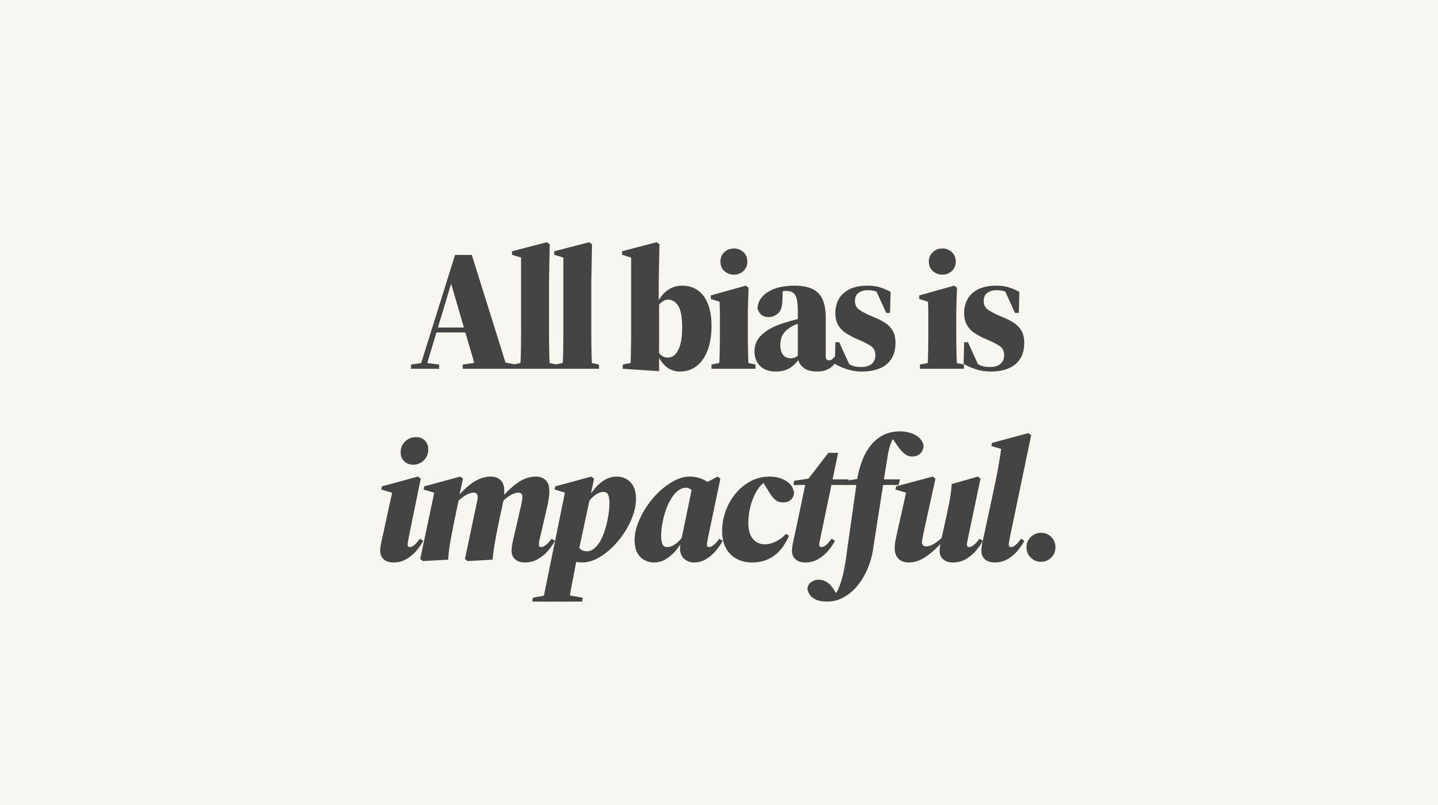 All bias is impactful