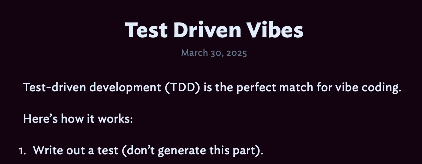 Test Driven Vibes

Test-driven development (TDD) is the perfect match for vibe coding.
Here’s how it works:

Write out a test (don’t generate this part).