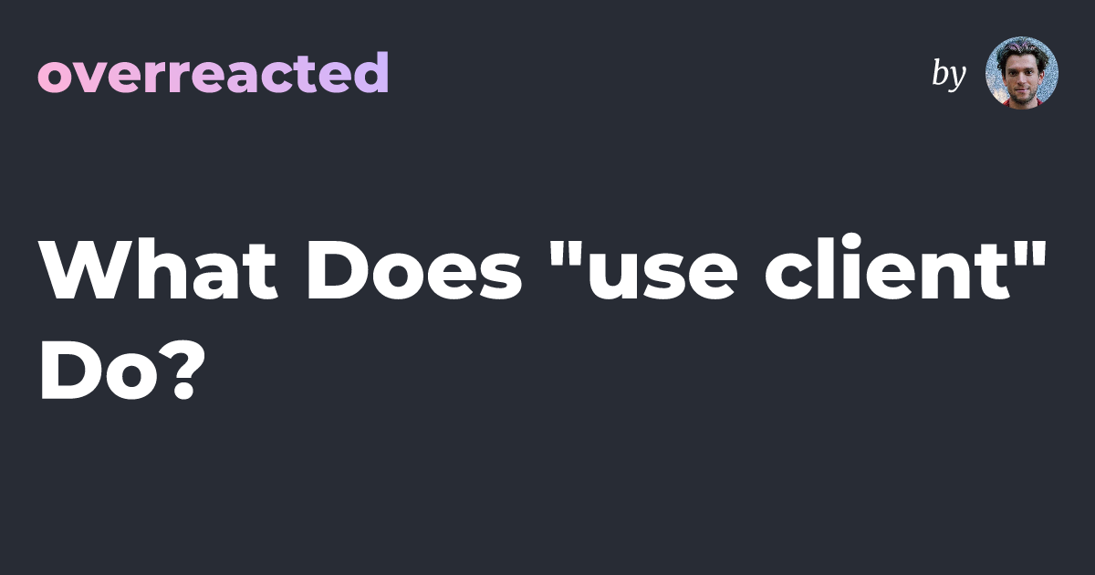 Overreacted blog title card showing the “overreacted” logo in pink/purple, a small author portrait with “by,” and the headline “What Does ‘use client’ Do?”