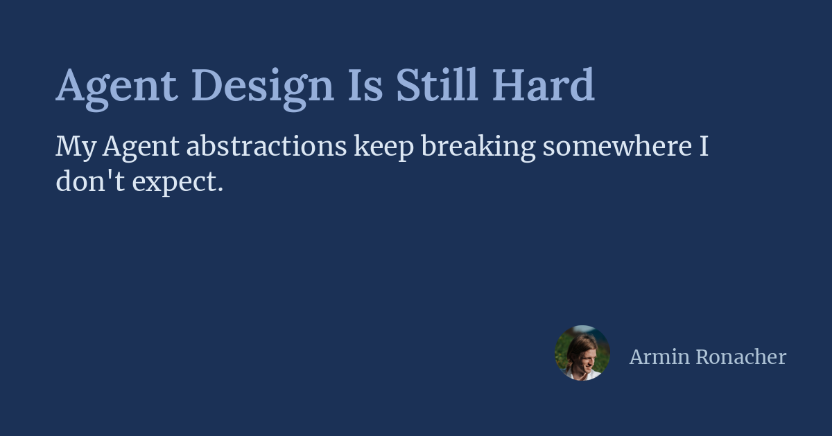 Dark blue graphic with the text "Agent Design Is Still Hard" in large font and "My Agent abstractions keep breaking somewhere I don't expect." in smaller font below; bottom right shows a small circular profile photo and the name "Armin Ronacher."
