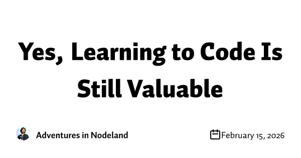 Text reads "Yes, Learning to Code Is Still Valuable" above "Adventures in Nodeland" and date "February 15, 2026."