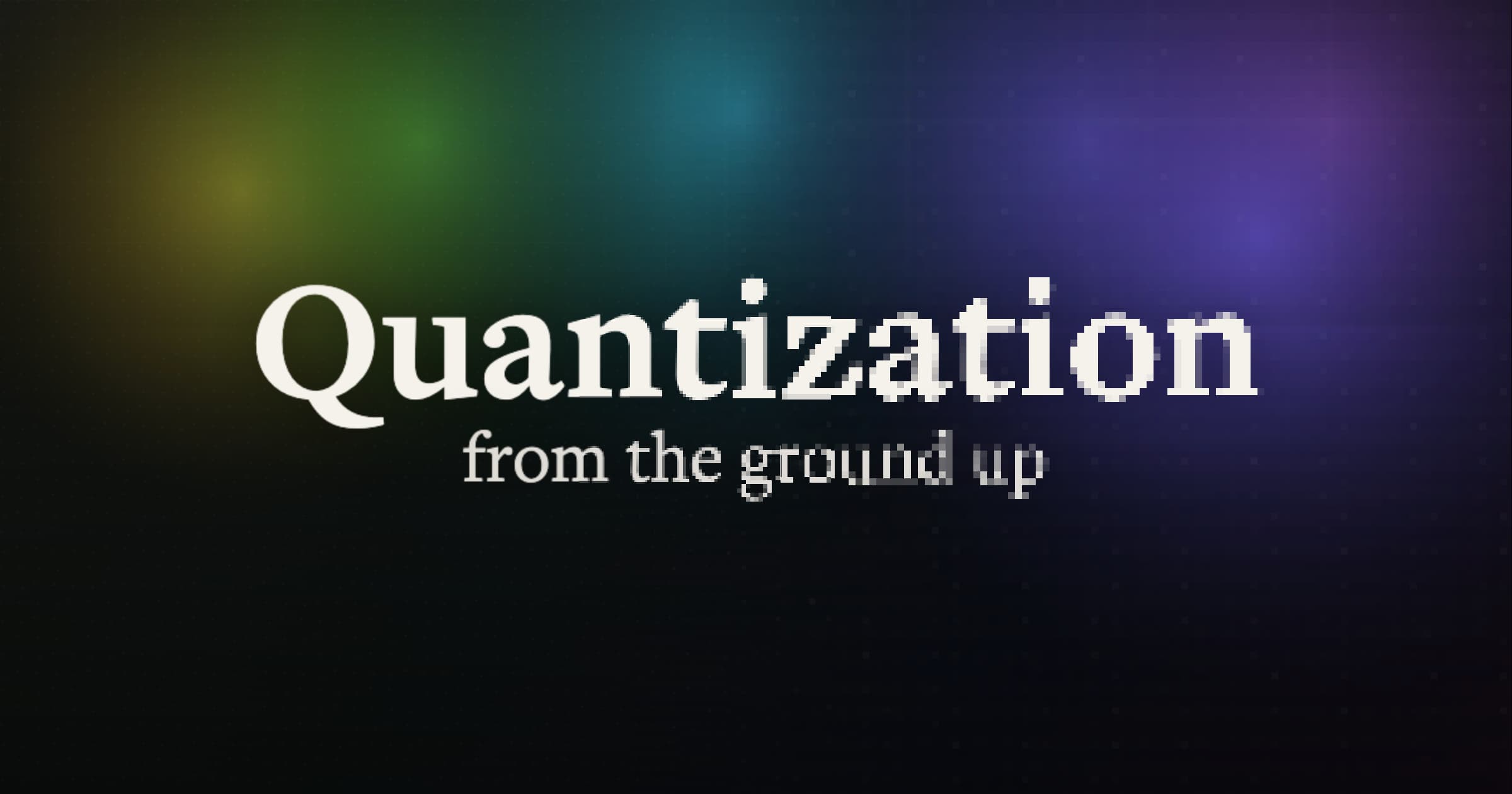 Quantization from the ground up text on a dark gradient background transitioning from green to blue and purple